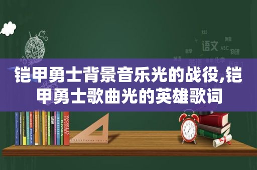 铠甲勇士背景音乐光的战役,铠甲勇士歌曲光的英雄歌词