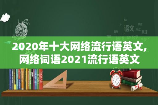 2020年十大网络流行语英文,网络词语2021流行语英文