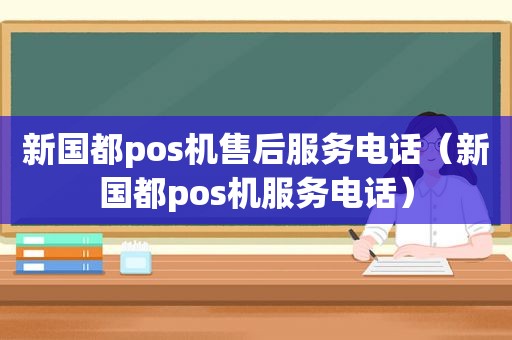 新国都pos机售后服务电话（新国都pos机服务电话）
