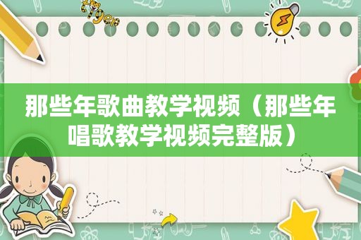 那些年歌曲教学视频（那些年唱歌教学视频完整版）