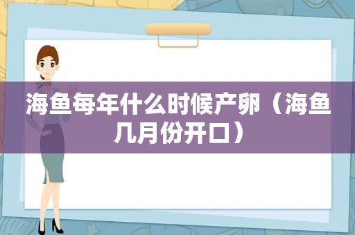 海鱼每年什么时候产卵（海鱼几月份开口）