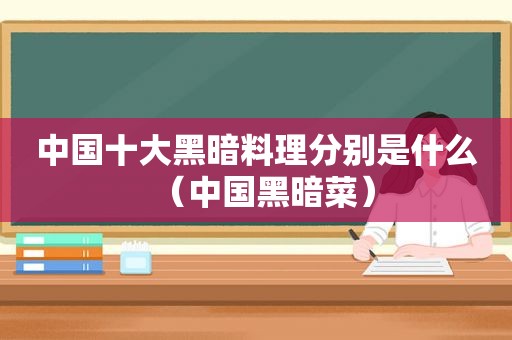 中国十大黑暗料理分别是什么（中国黑暗菜）