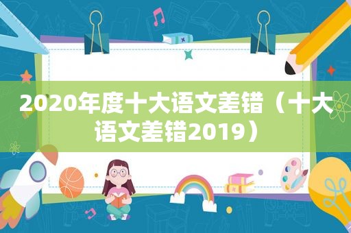 2020年度十大语文差错（十大语文差错2019）