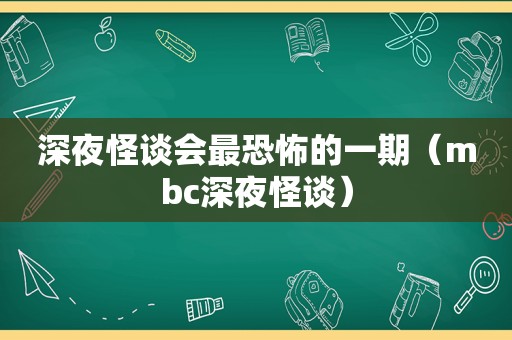 深夜怪谈会最恐怖的一期（mbc深夜怪谈）