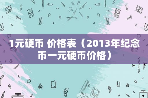 1元硬币 价格表（2013年纪念币一元硬币价格）