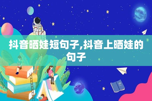 抖音晒娃短句子,抖音上晒娃的句子