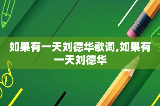 如果有一天刘德华歌词,如果有一天刘德华