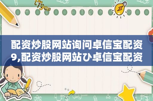 配资炒股网站询问卓信宝配资9,配资炒股网站ひ卓信宝配资9