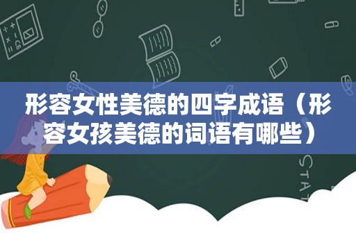 形容女性美德的四字成语（形容女孩美德的词语有哪些）