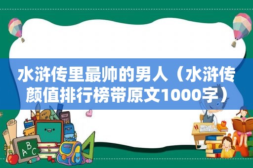 水浒传里最帅的男人（水浒传颜值排行榜带原文1000字）