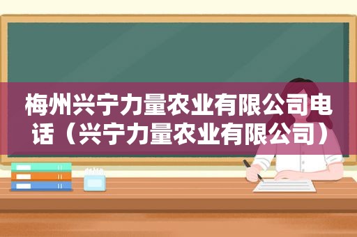 梅州兴宁力量农业有限公司电话（兴宁力量农业有限公司）