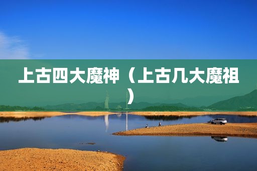 上古四大魔神（上古几大魔祖）