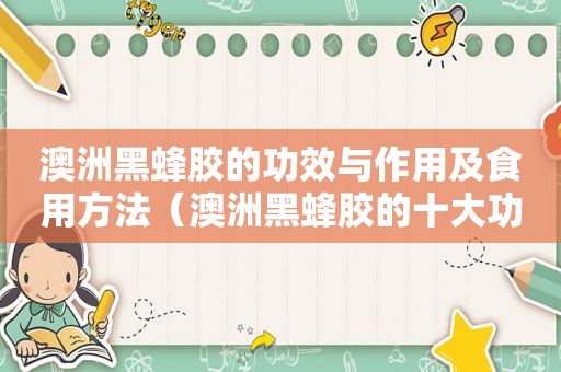 澳洲黑蜂胶的功效与作用及食用方法（澳洲黑蜂胶的十大功效与作用）
