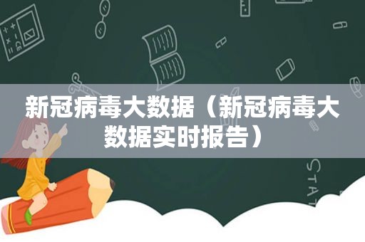 新冠病毒大数据（新冠病毒大数据实时报告）