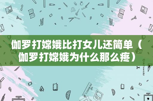 伽罗打嫦娥比打女儿还简单（伽罗打嫦娥为什么那么疼）