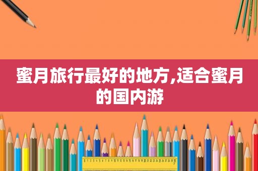 蜜月旅行最好的地方,适合蜜月的国内游
