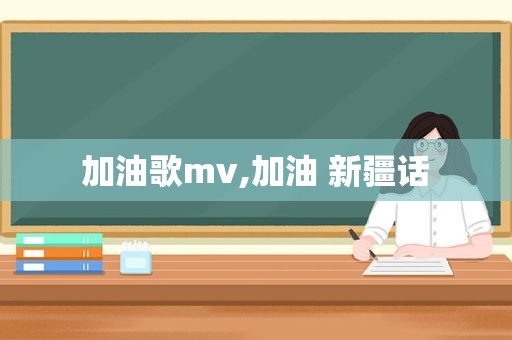 加油歌mv,加油 新疆话