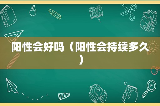 阳性会好吗（阳性会持续多久）