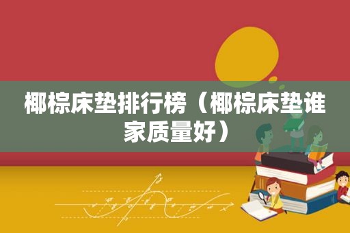 椰棕床垫排行榜（椰棕床垫谁家质量好）