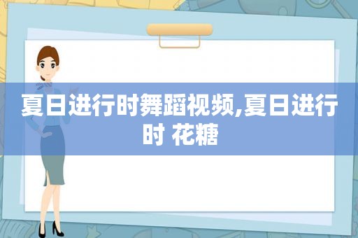 夏日进行时舞蹈视频,夏日进行时 花糖