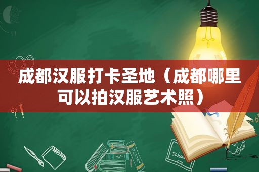 成都汉服打卡圣地（成都哪里可以拍汉服艺术照）