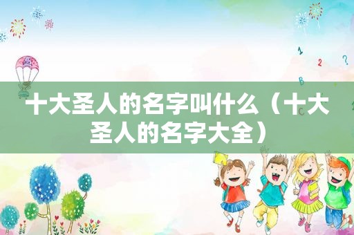 十大圣人的名字叫什么（十大圣人的名字大全）