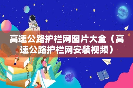 高速公路护栏网图片大全（高速公路护栏网安装视频）