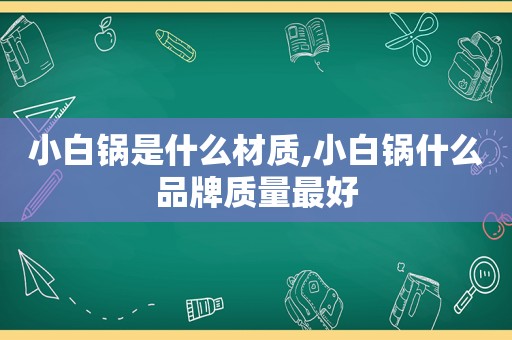 小白锅是什么材质,小白锅什么品牌质量最好
