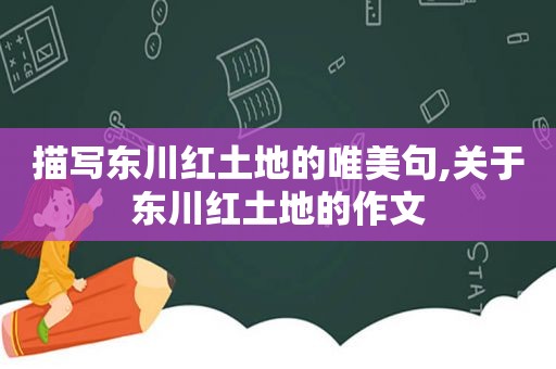 描写东川红土地的唯美句,关于东川红土地的作文