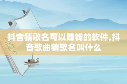 抖音猜歌名可以赚钱的软件,抖音歌曲猜歌名叫什么