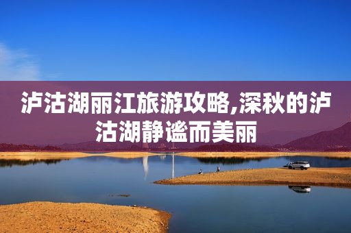 泸沽湖丽江旅游攻略,深秋的泸沽湖静谧而美丽
