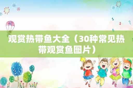 观赏热带鱼大全（30种常见热带观赏鱼图片）