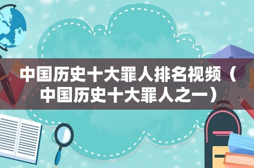 中国历史十大罪人排名视频（中国历史十大罪人之一）