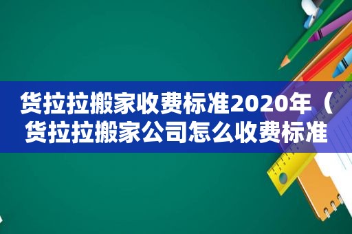 货拉拉搬家收费标准2020年（货拉拉搬家公司怎么收费标准）