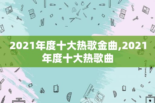 2021年度十大热歌金曲,2021年度十大热歌曲
