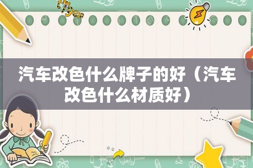 汽车改色什么牌子的好（汽车改色什么材质好）