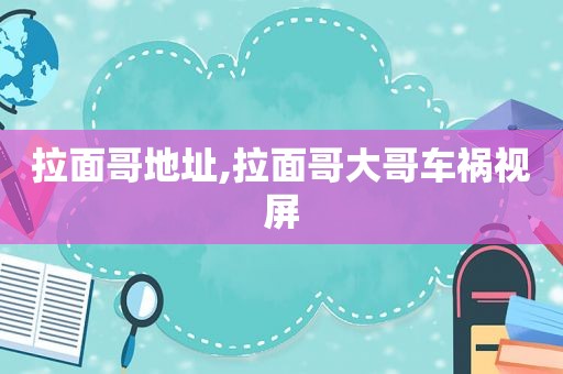 拉面哥地址,拉面哥大哥车祸视屏