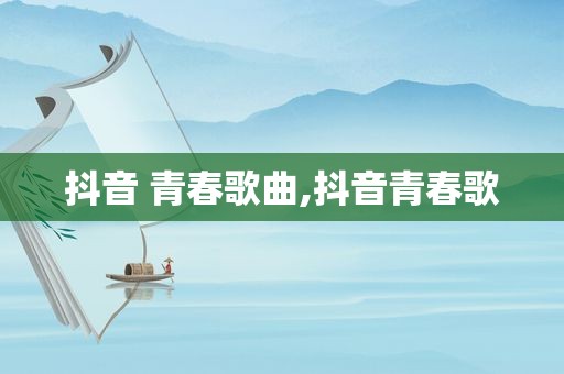 抖音 青春歌曲,抖音青春歌