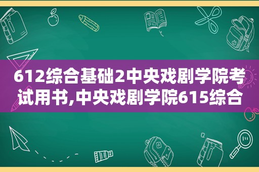 612综合基础2中央戏剧学院考试用书,中央戏剧学院615综合基础5