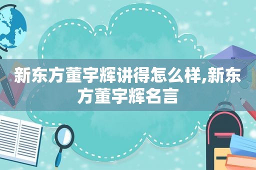 新东方董宇辉讲得怎么样,新东方董宇辉名言