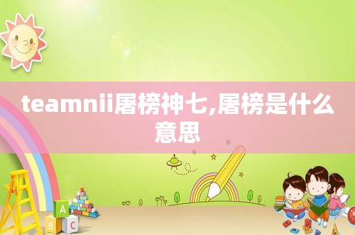 teamnii屠榜神七,屠榜是什么意思