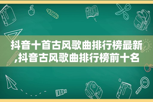 抖音十首古风歌曲排行榜最新,抖音古风歌曲排行榜前十名