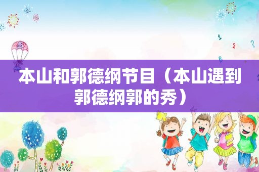 本山和郭德纲节目（本山遇到郭德纲郭的秀）