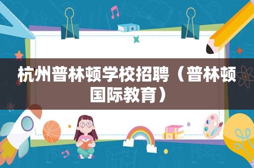 杭州普林顿学校招聘（普林顿国际教育）