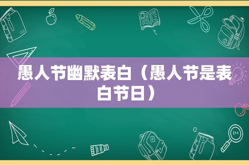愚人节幽默表白（愚人节是表白节日）