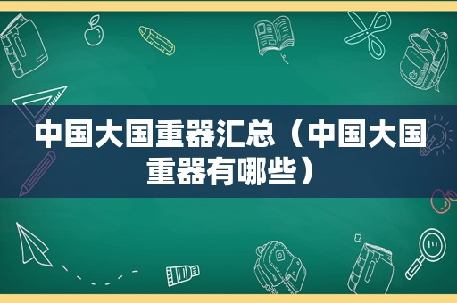 中国大国重器汇总（中国大国重器有哪些）