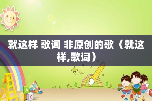 就这样 歌词 非原创的歌（就这样,歌词）