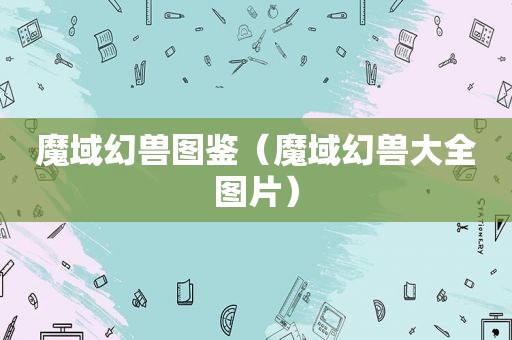 魔域幻兽图鉴（魔域幻兽大全图片）
