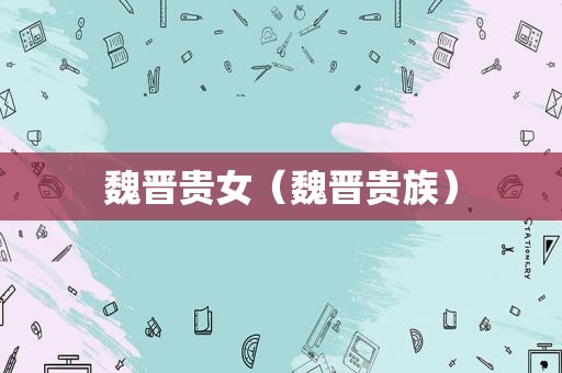 魏晋贵女（魏晋贵族）