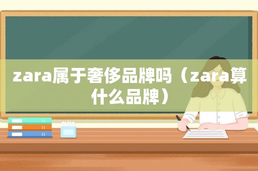 zara属于奢侈品牌吗（zara算什么品牌）